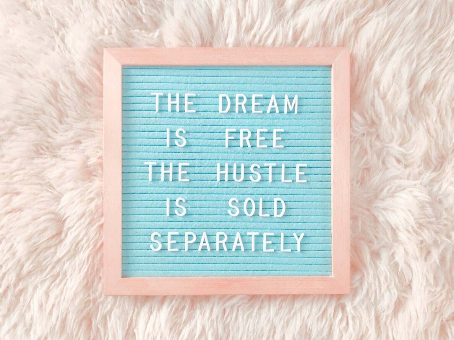 The dream is free. The hustle is sold separately.